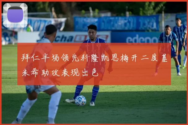 拜仁半场领先科隆凯恩梅开二度基米希助攻表现出色