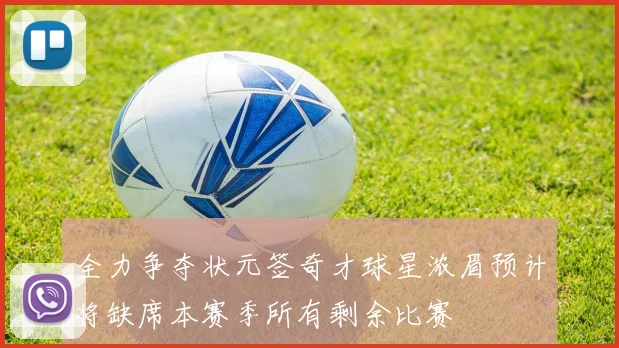 全力争夺状元签奇才球星浓眉预计将缺席本赛季所有剩余比赛