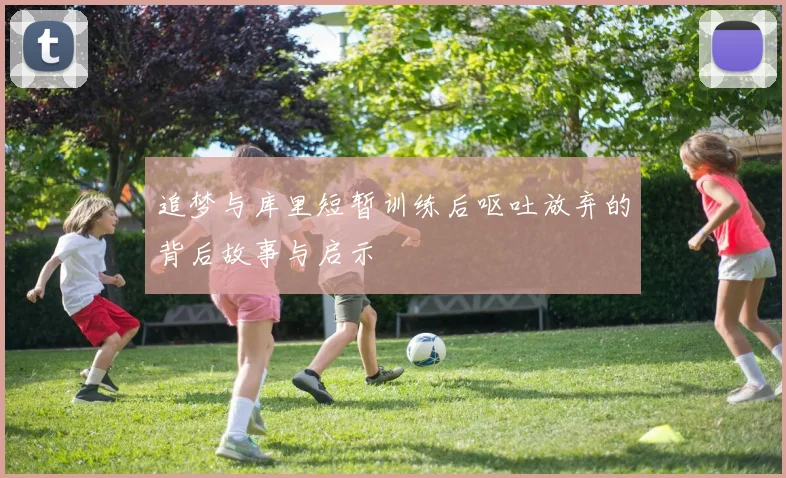 追梦与库里短暂训练后呕吐放弃的背后故事与启示