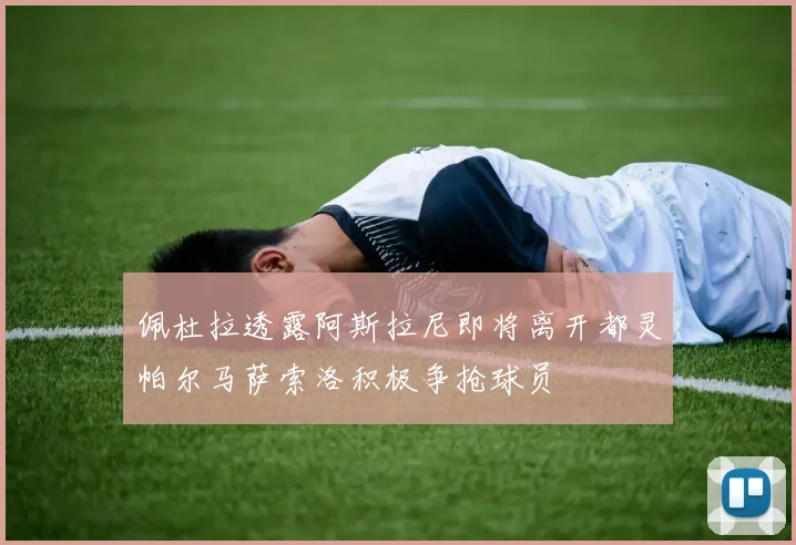 佩杜拉透露阿斯拉尼即将离开都灵帕尔马萨索洛积极争抢球员