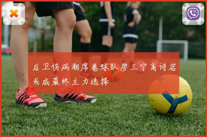 后卫伤病潮席卷球队廖三宁高诗岩或成最终主力选择