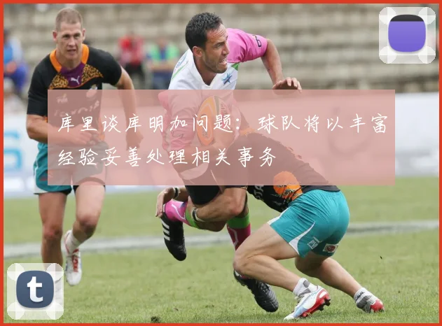 库里谈库明加问题：球队将以丰富经验妥善处理相关事务