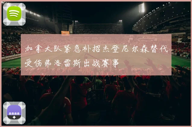加拿大队紧急补招杰登尼尔森替代受伤弗洛雷斯出战赛事