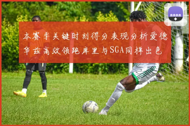 本赛季关键时刻得分表现分析爱德华兹高效领跑库里与SGA同样出色