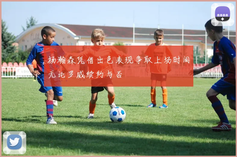 杨瀚森凭借出色表现争取上场时间无论罗威续约与否