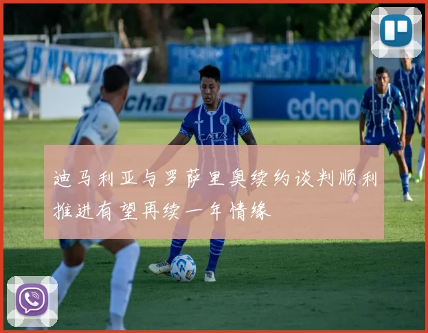 迪马利亚与罗萨里奥续约谈判顺利推进有望再续一年情缘