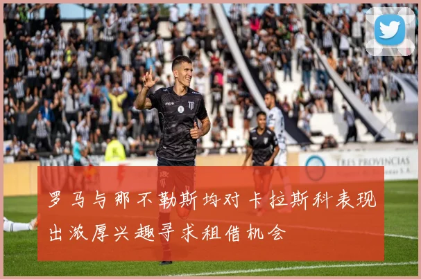 罗马与那不勒斯均对卡拉斯科表现出浓厚兴趣寻求租借机会